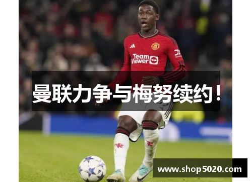 曼联力争与梅努续约！